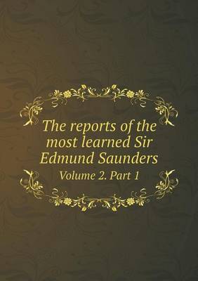 Book cover for The reports of the most learned Sir Edmund Saunders Volume 2. Part 1