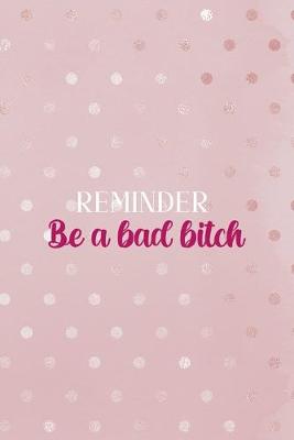 Book cover for Reminder Be a Bad Bitch