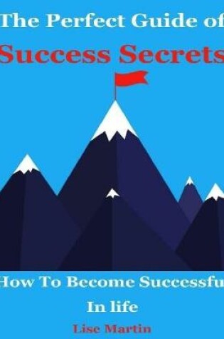 Cover of The Perfect Guide of Success Secrets : How to Become Successful In Life