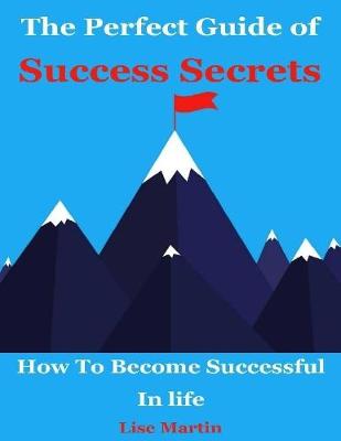 Book cover for The Perfect Guide of Success Secrets : How to Become Successful In Life
