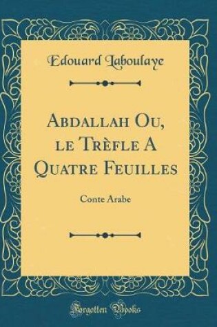 Cover of Abdallah Ou, le Trèfle A Quatre Feuilles: Conte Arabe (Classic Reprint)