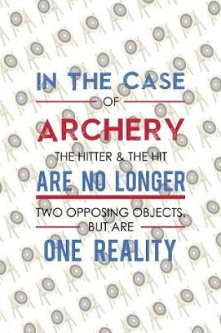 Cover of In The Case Of Archery The Hitter & The Hit Are No Longer Two Opposing Objects. But Are One Reality