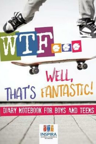 Cover of WTF...Well, That's Fantastic! Diary Notebook for Boys and Teens