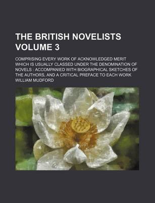 Book cover for The British Novelists Volume 3; Comprising Every Work of Acknowledged Merit Which Is Usually Classed Under the Denomination of Novels Accompanied with Biographical Sketches of the Authors, and a Critical Preface to Each Work