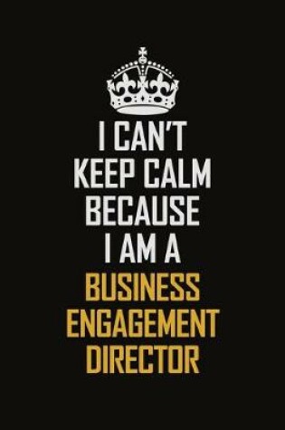 Cover of I Can't Keep Calm Because I Am A Business Engagement Director