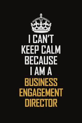 Book cover for I Can't Keep Calm Because I Am A Business Engagement Director