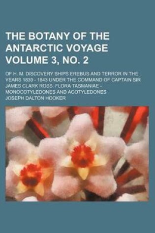 Cover of The Botany of the Antarctic Voyage Volume 3, No. 2; Of H. M. Discovery Ships Erebus and Terror in the Years 1839 - 1843 Under the Command of Captain Sir James Clark Ross. Flora Tasmaniae - Monocotyledones and Acotyledones