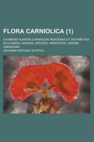 Cover of Flora Carniolica; Exhibens Plantas Carnioliae Indigenas Et Distribvtas in Classes, Genera, Species, Varietates, Ordine Linnaeano (1 )