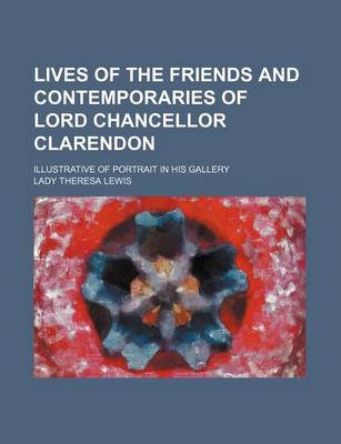 Book cover for Lives of the Friends and Contemporaries of Lord Chancellor Clarendon; Illustrative of Portrait in His Gallery