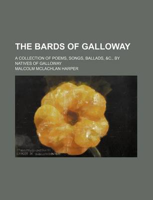 Book cover for The Bards of Galloway; A Collection of Poems, Songs, Ballads, &C., by Natives of Galloway