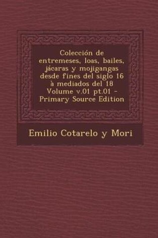 Cover of Coleccion de Entremeses, Loas, Bailes, Jacaras y Mojigangas Desde Fines del Siglo 16 a Mediados del 18 Volume V.01 PT.01 - Primary Source Edition