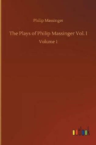 Cover of The Plays of Philip Massinger Vol. I