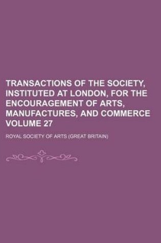 Cover of Transactions of the Society, Instituted at London, for the Encouragement of Arts, Manufactures, and Commerce Volume 27