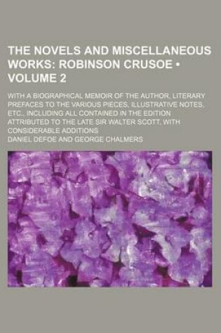 Cover of The Novels and Miscellaneous Works (Volume 2); Robinson Crusoe. with a Biographical Memoir of the Author, Literary Prefaces to the Various Pieces, Illustrative Notes, Etc., Including All Contained in the Edition Attributed to the Late Sir Walter Scott, Wi