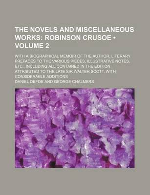 Book cover for The Novels and Miscellaneous Works (Volume 2); Robinson Crusoe. with a Biographical Memoir of the Author, Literary Prefaces to the Various Pieces, Illustrative Notes, Etc., Including All Contained in the Edition Attributed to the Late Sir Walter Scott, Wi