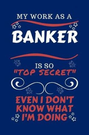 Cover of My Work As A Banker Is So Top Secret Even I Don't Know What I'm Doing