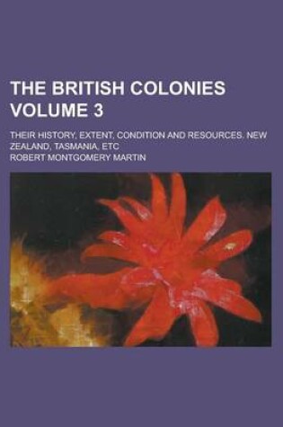 Cover of The British Colonies; Their History, Extent, Condition and Resources. New Zealand, Tasmania, Etc Volume 3