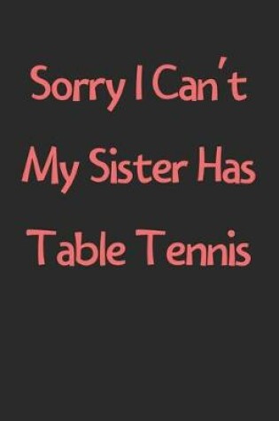 Cover of Sorry I Can't My Sister Has Table Tennis