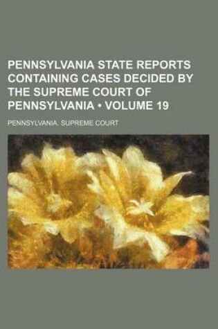Cover of Pennsylvania State Reports Containing Cases Decided by the Supreme Court of Pennsylvania (Volume 19 )