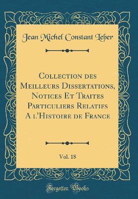 Book cover for Collection Des Meilleurs Dissertations, Notices Et Traites Particuliers Relatifs a l'Histoire de France, Vol. 18 (Classic Reprint)