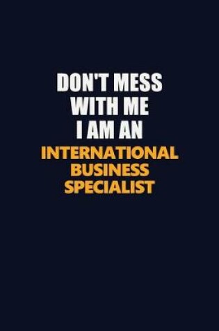 Cover of Don't Mess With Me Because I Am An International Business Specialist