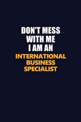 Book cover for Don't Mess With Me Because I Am An International Business Specialist