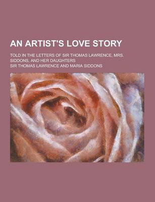 Book cover for An Artist's Love Story; Told in the Letters of Sir Thomas Lawrence, Mrs. Siddons, and Her Daughters