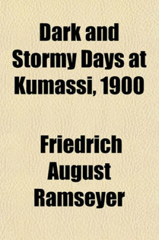 Cover of Dark and Stormy Days at Kumassi, 1900; Or, Missionary Experience in Ashanti, According to the Diary of REV. Frits Ramseyer