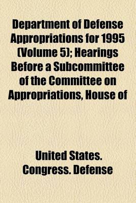 Book cover for Department of Defense Appropriations for 1995 (Volume 5); Hearings Before a Subcommittee of the Committee on Appropriations, House of