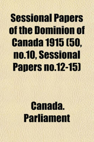 Cover of Sessional Papers of the Dominion of Canada 1915 (50, No.10, Sessional Papers No.12-15)