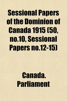 Book cover for Sessional Papers of the Dominion of Canada 1915 (50, No.10, Sessional Papers No.12-15)