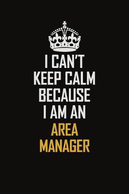 Book cover for I Can't Keep Calm Because I Am An Area Manager