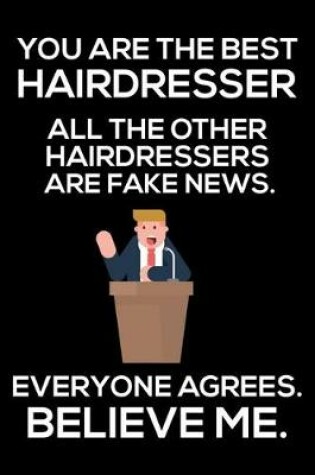 Cover of You Are The Best Hairdresser All The Other Hairdressers Are Fake News. Everyone Agrees. Believe Me.