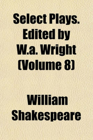 Cover of Select Plays. Edited by W.A. Wright (Volume 8)