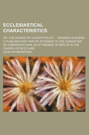 Cover of Ecclesiastical Characteristics; Or, the Arcana of Church Policy. Wherein Is Shewn a Plain and Easy Way of Attaining to the Character of a Moderate Man