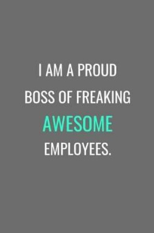 Cover of I Am A Proud Boss Of Freaking Awesome Employees.