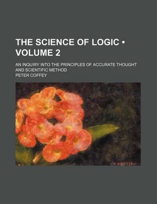 Book cover for The Science of Logic (Volume 2); An Inquiry Into the Principles of Accurate Thought and Scientific Method
