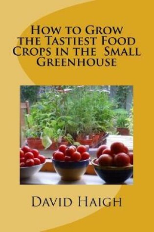 Cover of How to Grow the Tastiest Food Crops in the Small Greenhouse