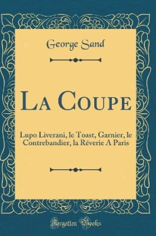 Cover of La Coupe: Lupo Liverani, le Toast, Garnier, le Contrebandier, la Réverie A Paris (Classic Reprint)
