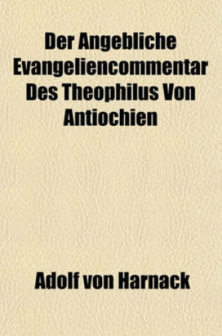 Cover of Der Angebliche Evangeliencommentar Des Theophilus Von Antiochien