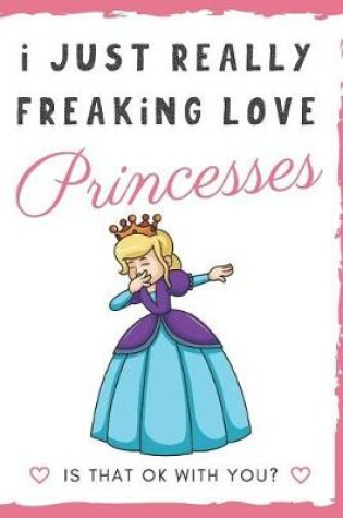 Cover of I Just Really Freaking Love Princesses. Is That OK With You?