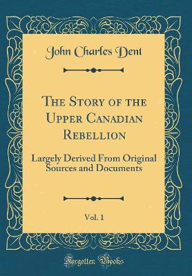 Book cover for The Story of the Upper Canadian Rebellion, Vol. 1