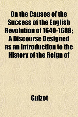 Book cover for On the Causes of the Success of the English Revolution of 1640-1688; A Discourse Designed as an Introduction to the History of the Reign of