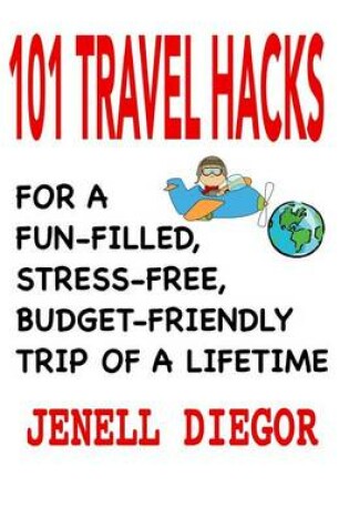 Cover of 101 Travel Hacks for a Fun-Filled, Stress-Free, Budget-Friendly Trip of a Lifetime