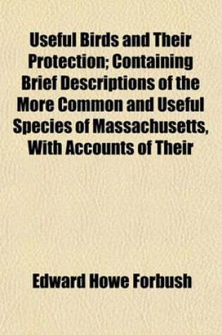 Cover of Useful Birds and Their Protection; Containing Brief Descriptions of the More Common and Useful Species of Massachusetts, with Accounts of Their