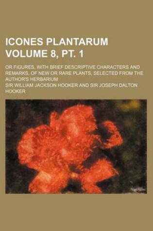 Cover of Icones Plantarum Volume 8, PT. 1; Or Figures, with Brief Descriptive Characters and Remarks, of New or Rare Plants, Selected from the Author's Herbari