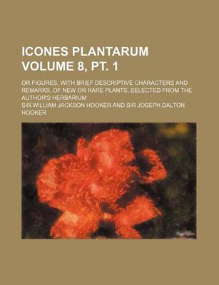 Book cover for Icones Plantarum Volume 8, PT. 1; Or Figures, with Brief Descriptive Characters and Remarks, of New or Rare Plants, Selected from the Author's Herbari