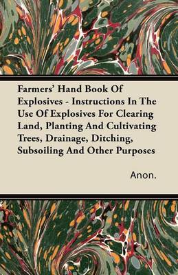 Book cover for Farmers' Hand Book Of Explosives - Instructions In The Use Of Explosives For Clearing Land, Planting And Cultivating Trees, Drainage, Ditching, Subsoiling And Other Purposes