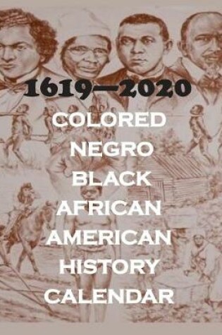 Cover of 1619 - 2020 Colored. Negro, Black, African American History Calendar