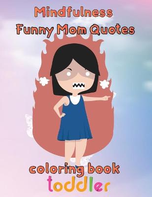 Book cover for MindFulness Funny Mom Quotes Coloring Book Toddler